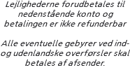 Lejlighederne forudbetales til nedenstående konto og betalingen er ikke refunderbar Alle eventuelle gebyrer ved ind- og udenlandske overførsler skal betales af afsender. 